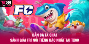 Bắn Cá FA Chai | Sảnh Giải Trí Nổi Tiếng Bậc Nhất Tại TX88