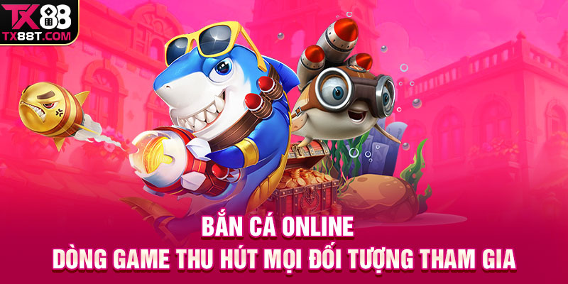 Bắn cá online - Dòng game thu hút mọi đối tượng tham gia