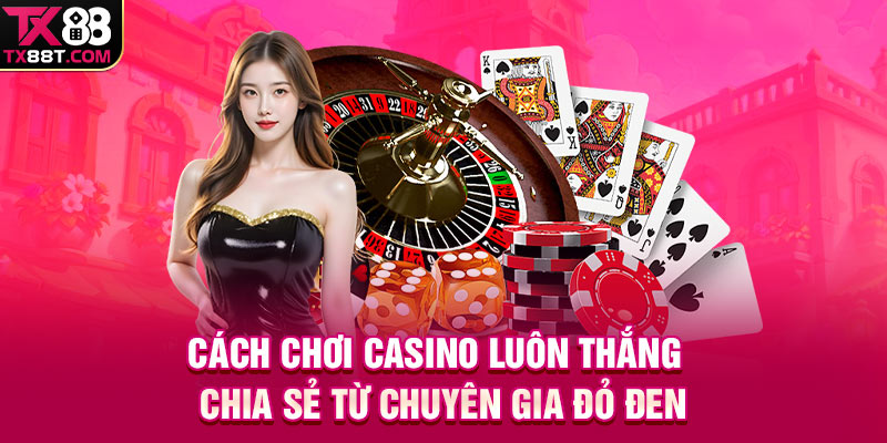 Cách Chơi Casino Luôn Thắng | Chia Sẻ Từ Chuyên Gia Đỏ Đen