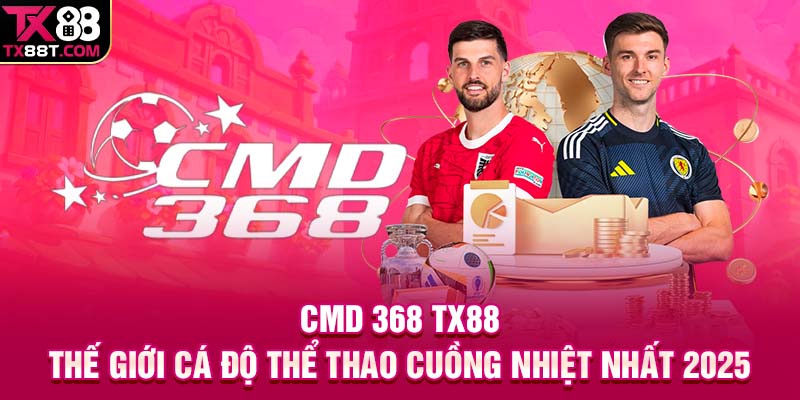 CMD 368 TX88 | Thế Giới Cá Độ Thể Thao Cuồng Nhiệt Nhất