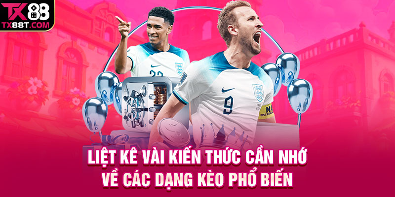 Liệt kê vài kiến thức cần nhớ về các dạng kèo phổ biến