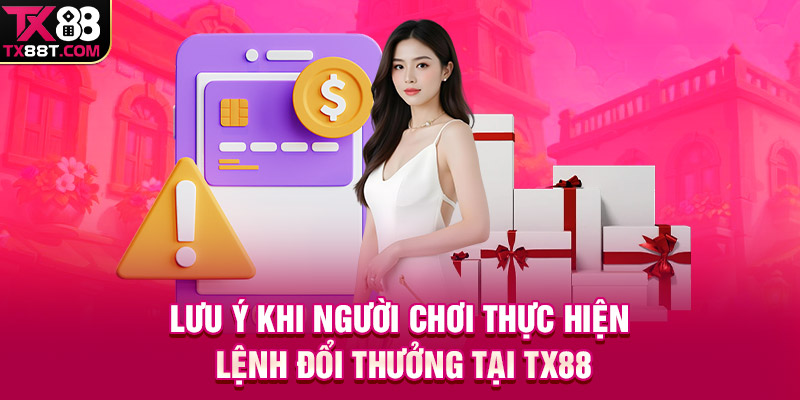 Lưu ý khi người chơi thực hiện lệnh đổi thưởng tại TX88