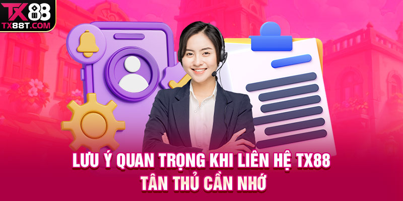Lưu ý quan trọng khi liên hệ TX88 tân thủ cần nhớ