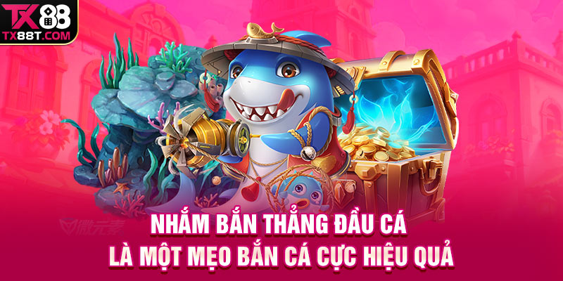 Nhắm bắn thẳng đầu cá là một mẹo bắn cá cực hiệu quả