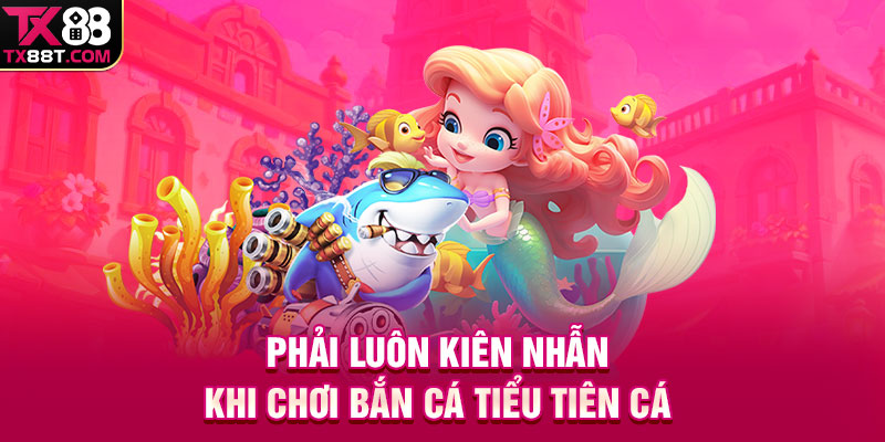 Phải luôn kiên nhẫn khi chơi Bắn Cá Tiểu Tiên Cá 