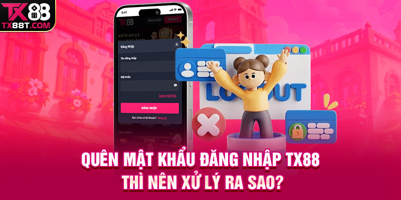 Quên mật khẩu đăng nhập TX88 thì nên xử lý ra sao?