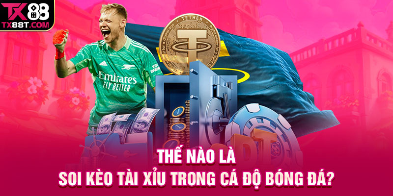 Thế nào là soi kèo tài xỉu trong cá độ bóng đá?