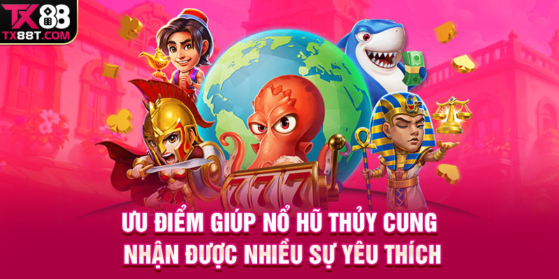 Ưu điểm giúp nổ hũ Thủy Cung nhận được nhiều sự yêu thích