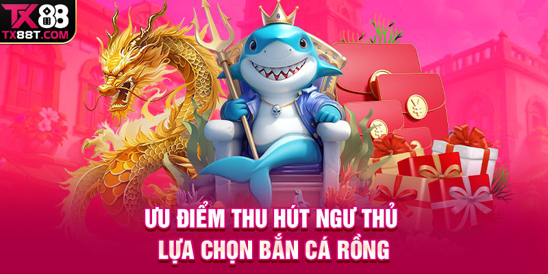Ưu điểm thu hút ngư thủ lựa chọn bắn cá rồng 